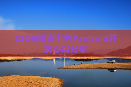 CSDN博客上的Android开发心得分享
